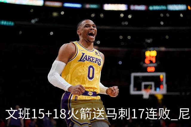 文班15+18火箭送马刺17连败 尼克斯力克猛龙