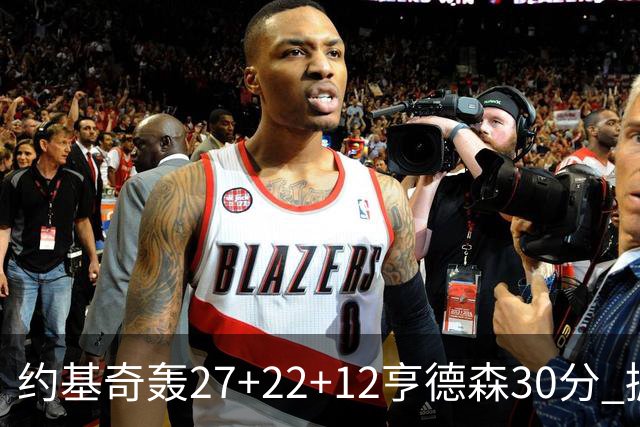 约基奇轰27+22+12亨德森30分 掘金力克开拓者
